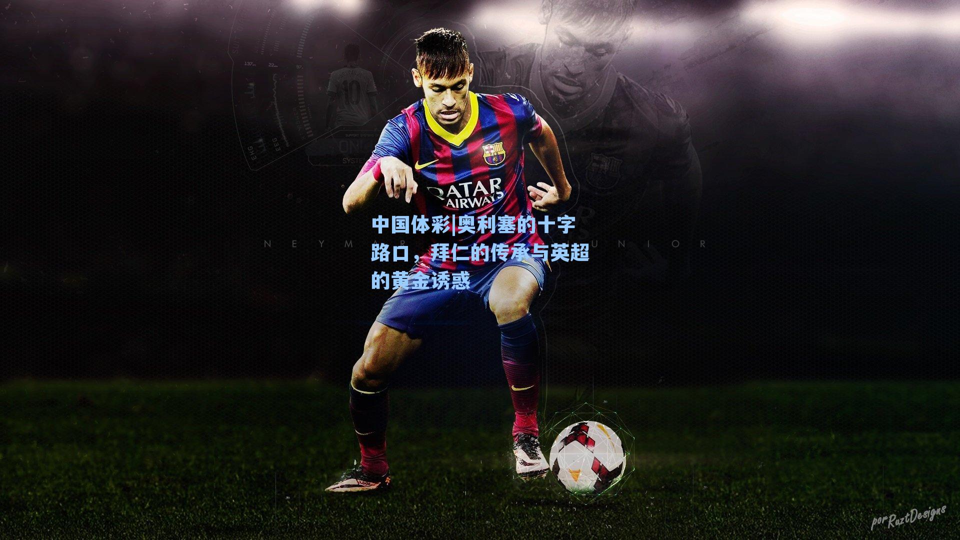 奥利塞的十字路口，拜仁的传承与英超的黄金诱惑