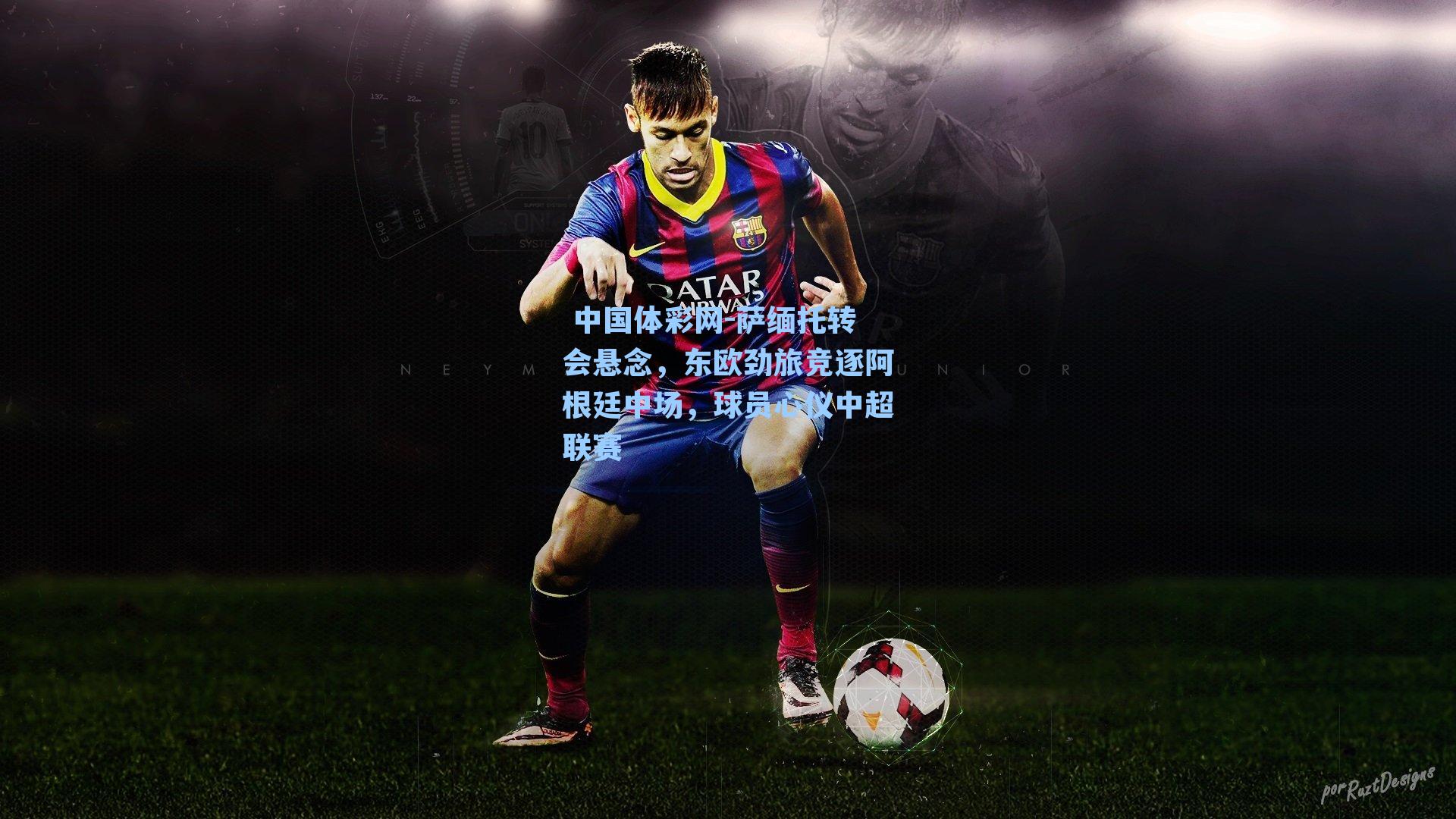 萨缅托转会悬念，东欧劲旅竞逐阿根廷中场，球员心仪中超联赛