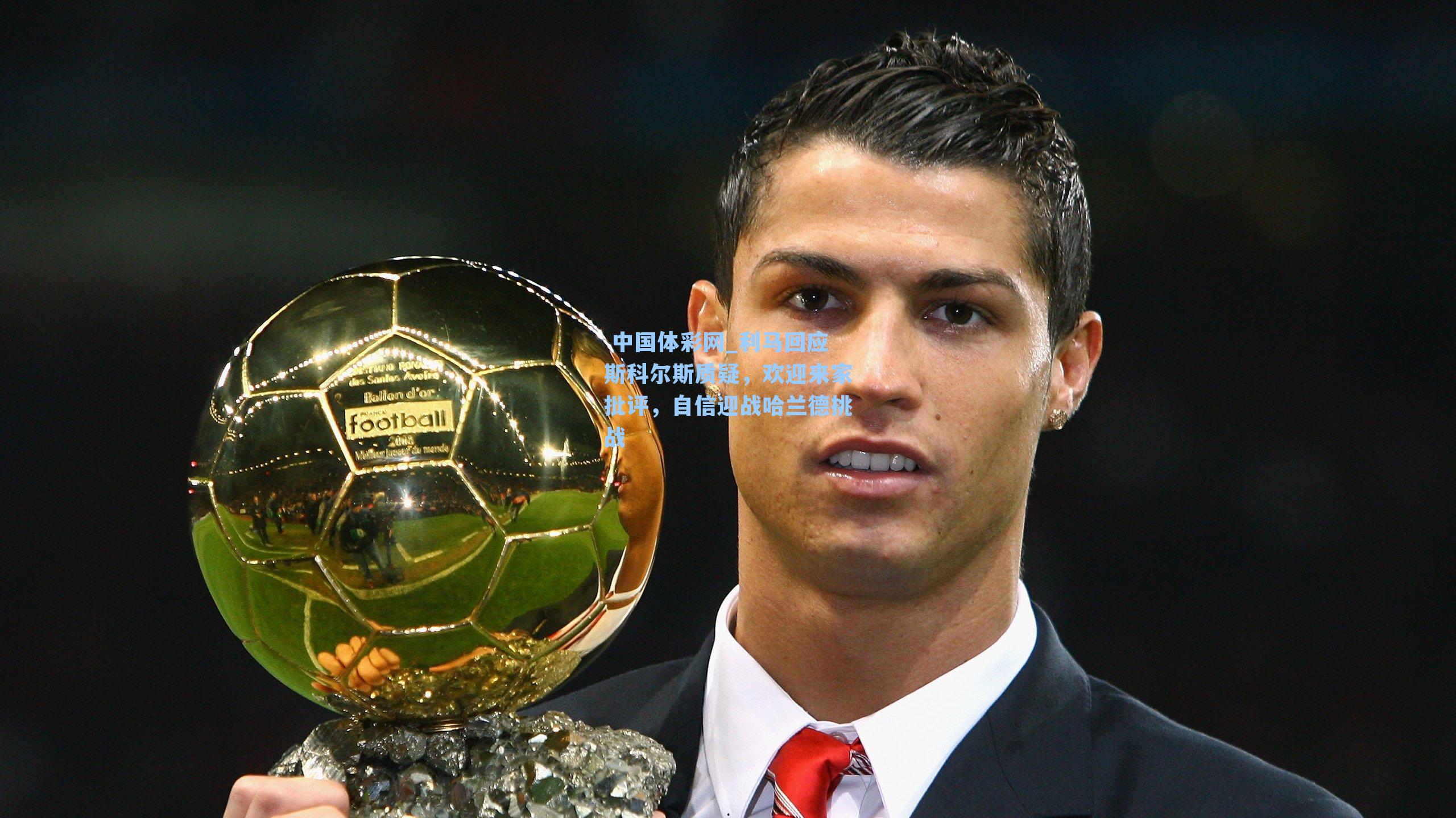 利马回应斯科尔斯质疑，欢迎来家批评，自信迎战哈兰德挑战