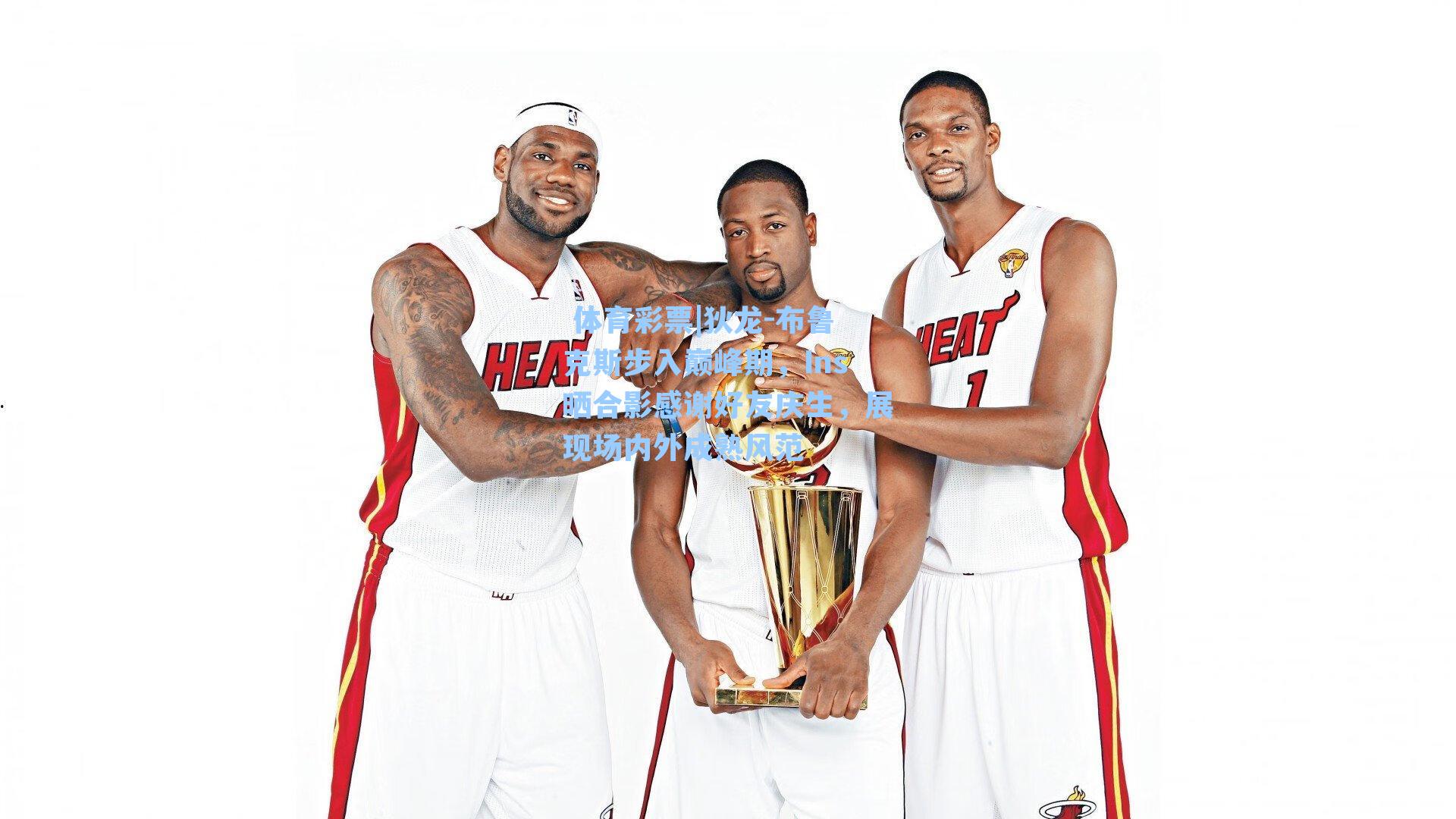 狄龙-布鲁克斯步入巅峰期，Ins晒合影感谢好友庆生，展现场内外成熟风范