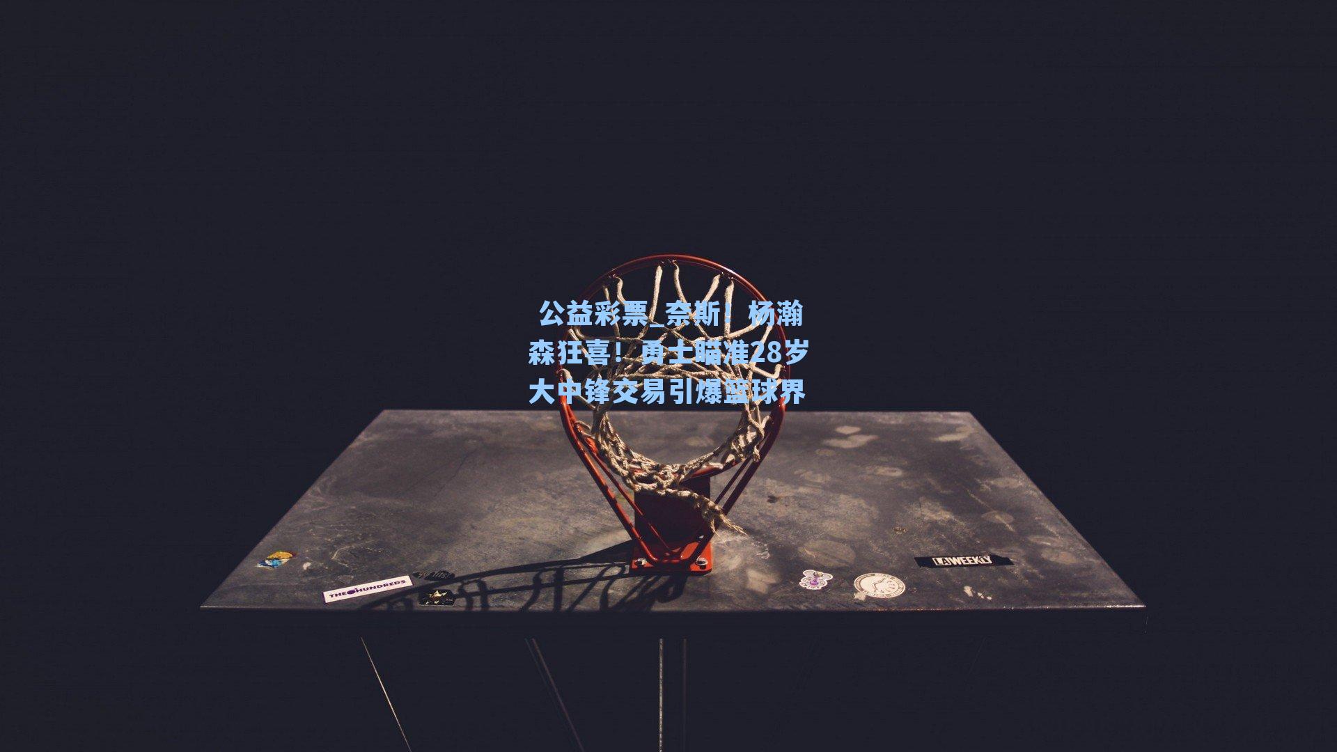 奈斯!杨瀚森狂喜!勇士瞄准28岁大中锋交易引爆篮球界