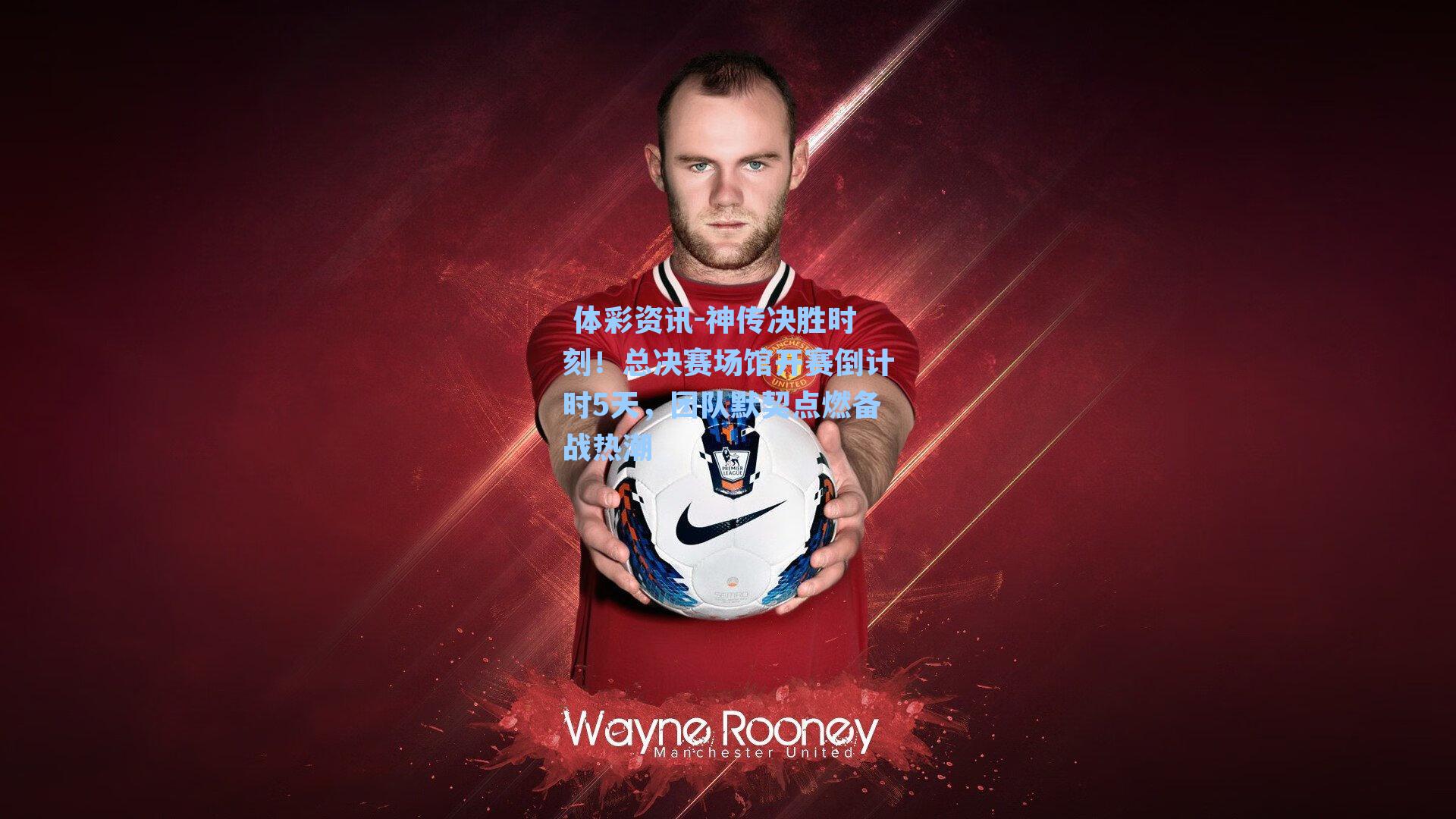 神传决胜时刻!总决赛场馆开赛倒计时5天,团队默契点燃备战热潮