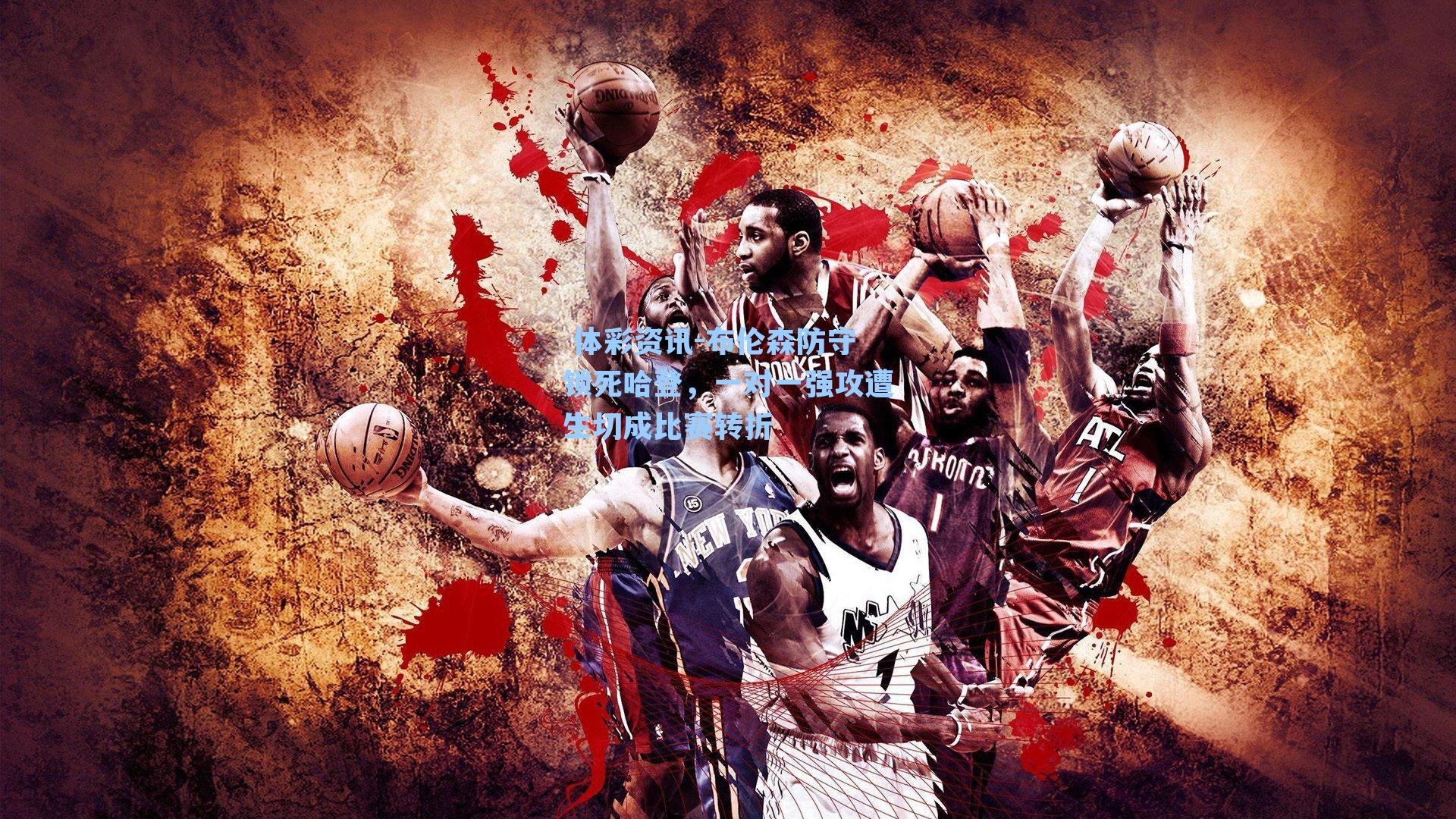 布伦森防守锁死哈登，一对一强攻遭生切成比赛转折