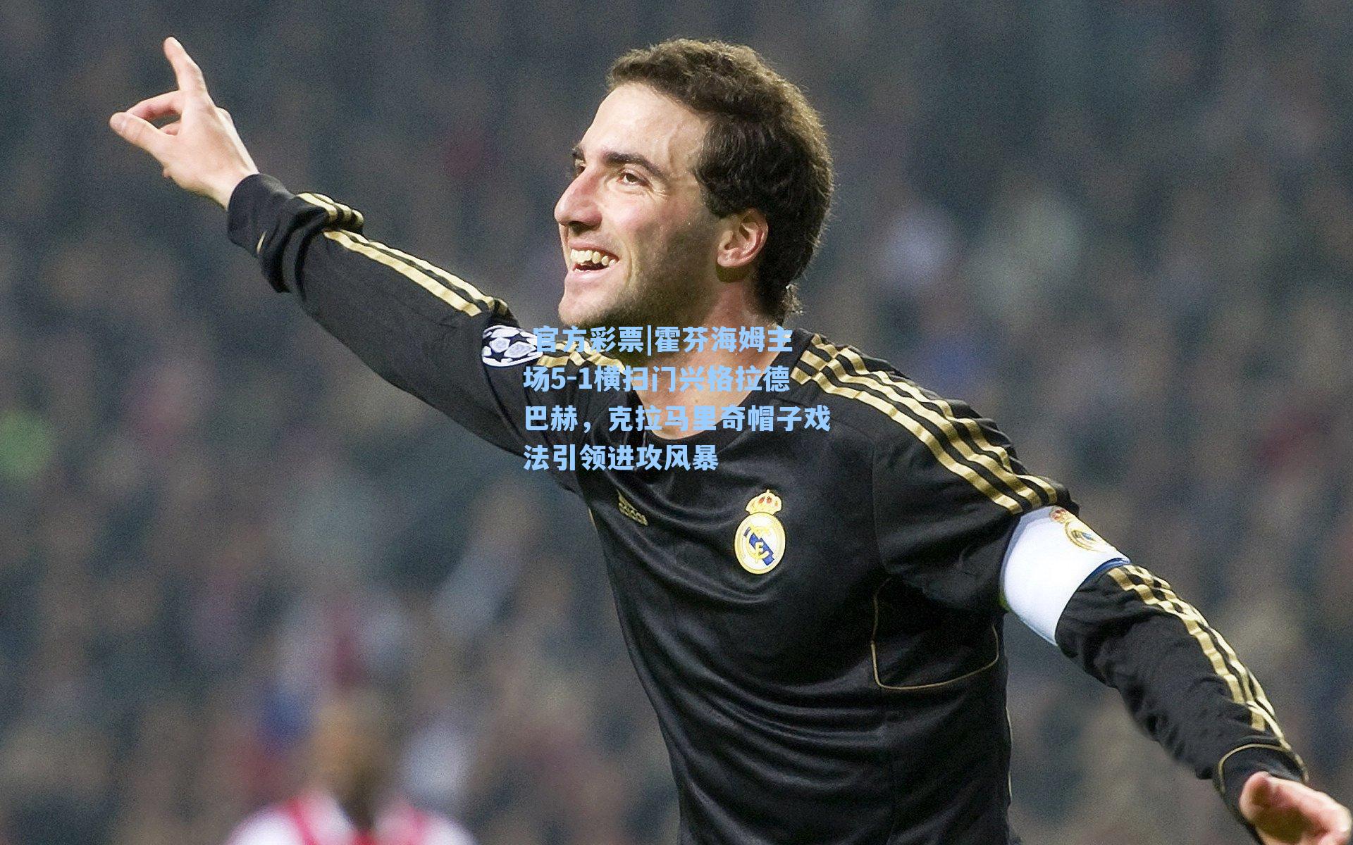 霍芬海姆主场5-1横扫门兴格拉德巴赫，克拉马里奇帽子戏法引领进攻风暴