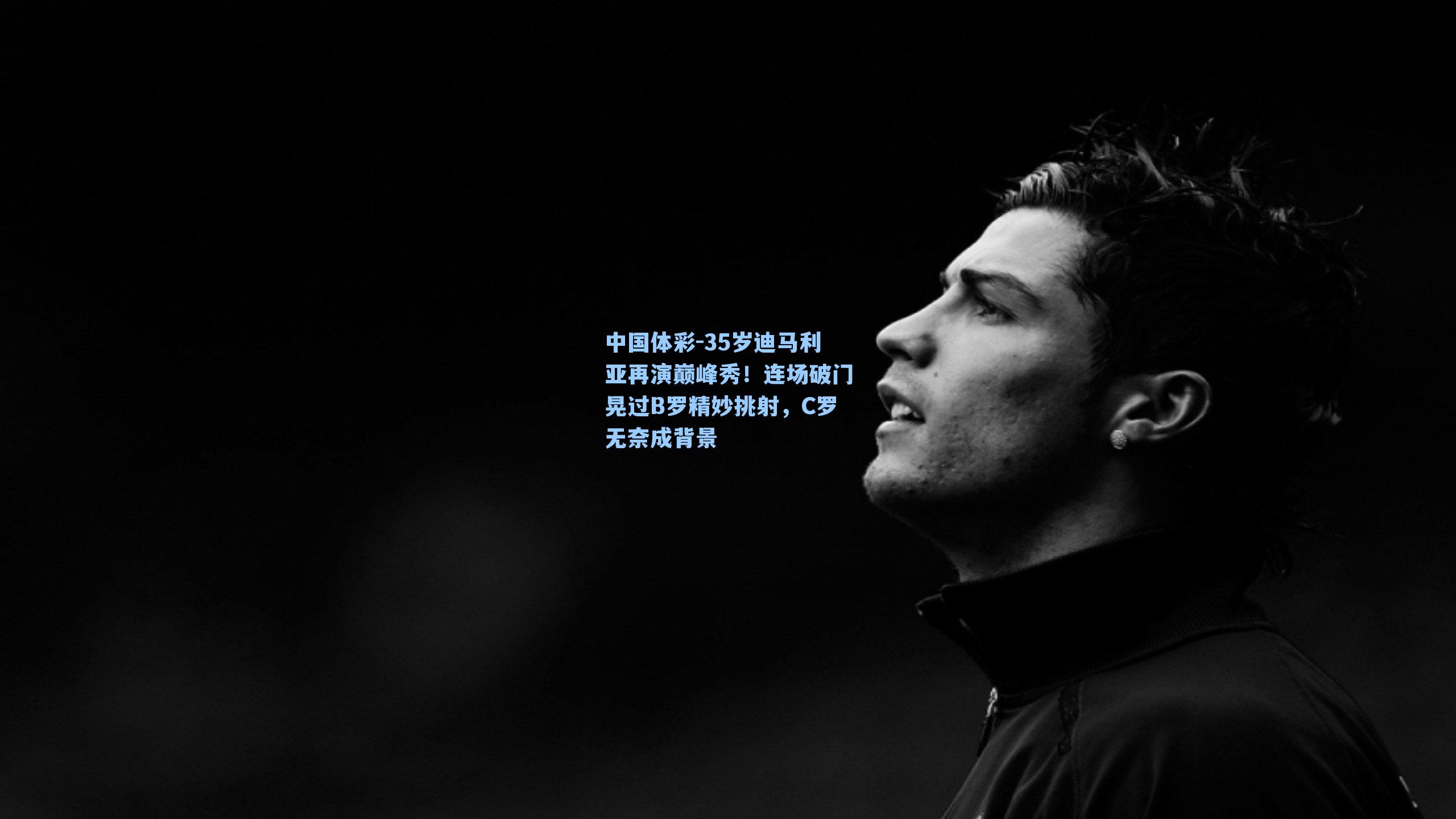 35岁迪马利亚再演巅峰秀！连场破门晃过B罗精妙挑射，C罗无奈成背景