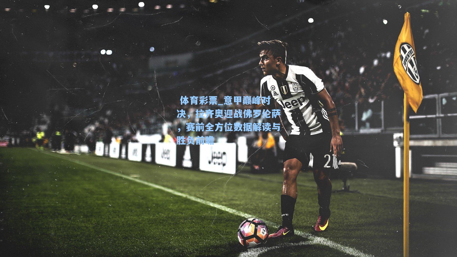 意甲巅峰对决，拉齐奥迎战佛罗伦萨，赛前全方位数据解读与胜负前瞻