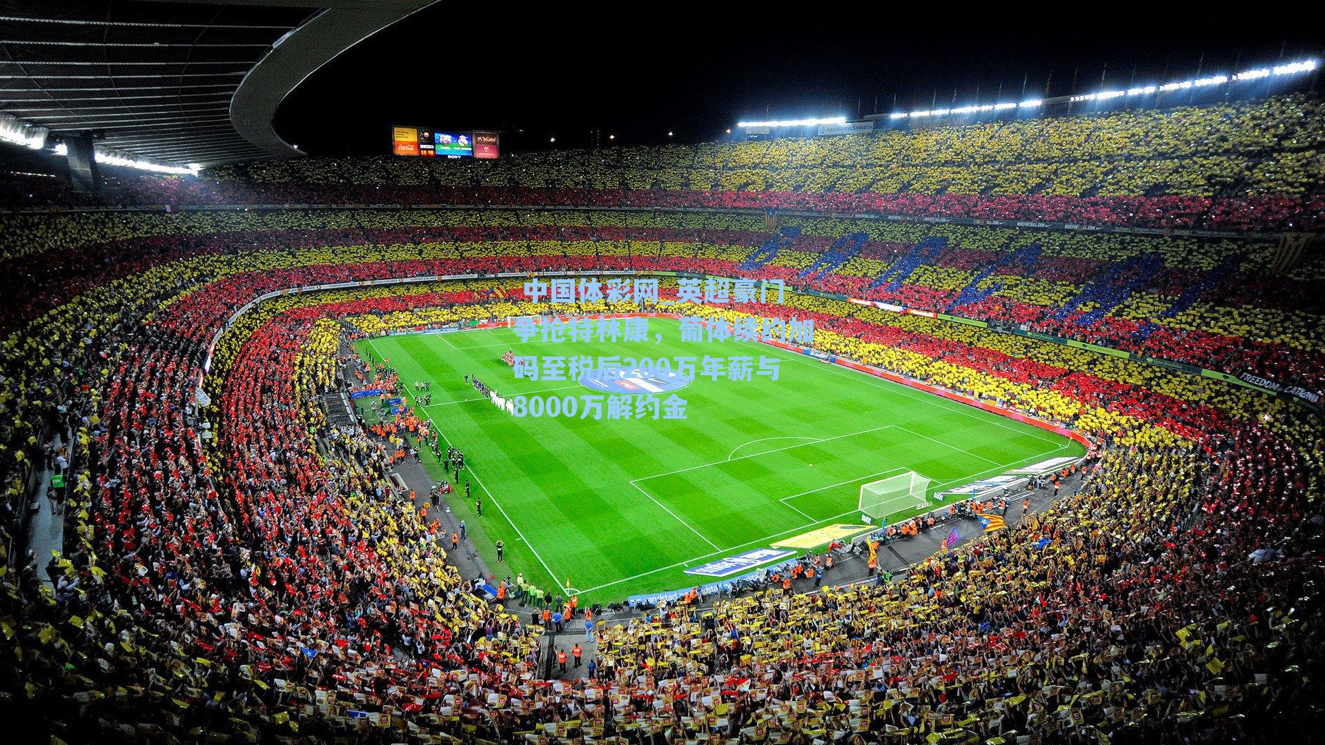 英超豪门争抢特林康，葡体续约加码至税后200万年薪与8000万解约金