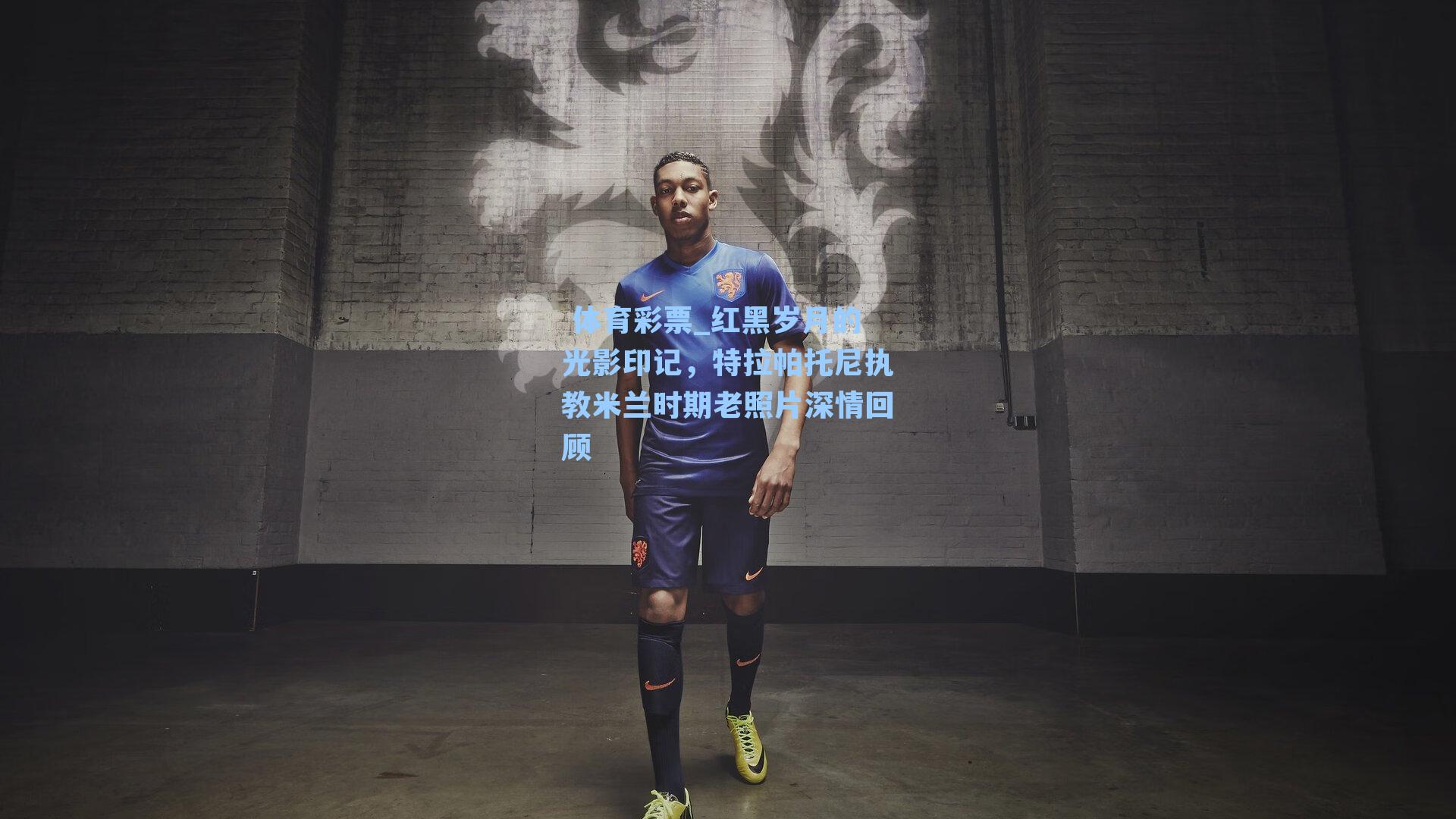 红黑岁月的光影印记，特拉帕托尼执教米兰时期老照片深情回顾