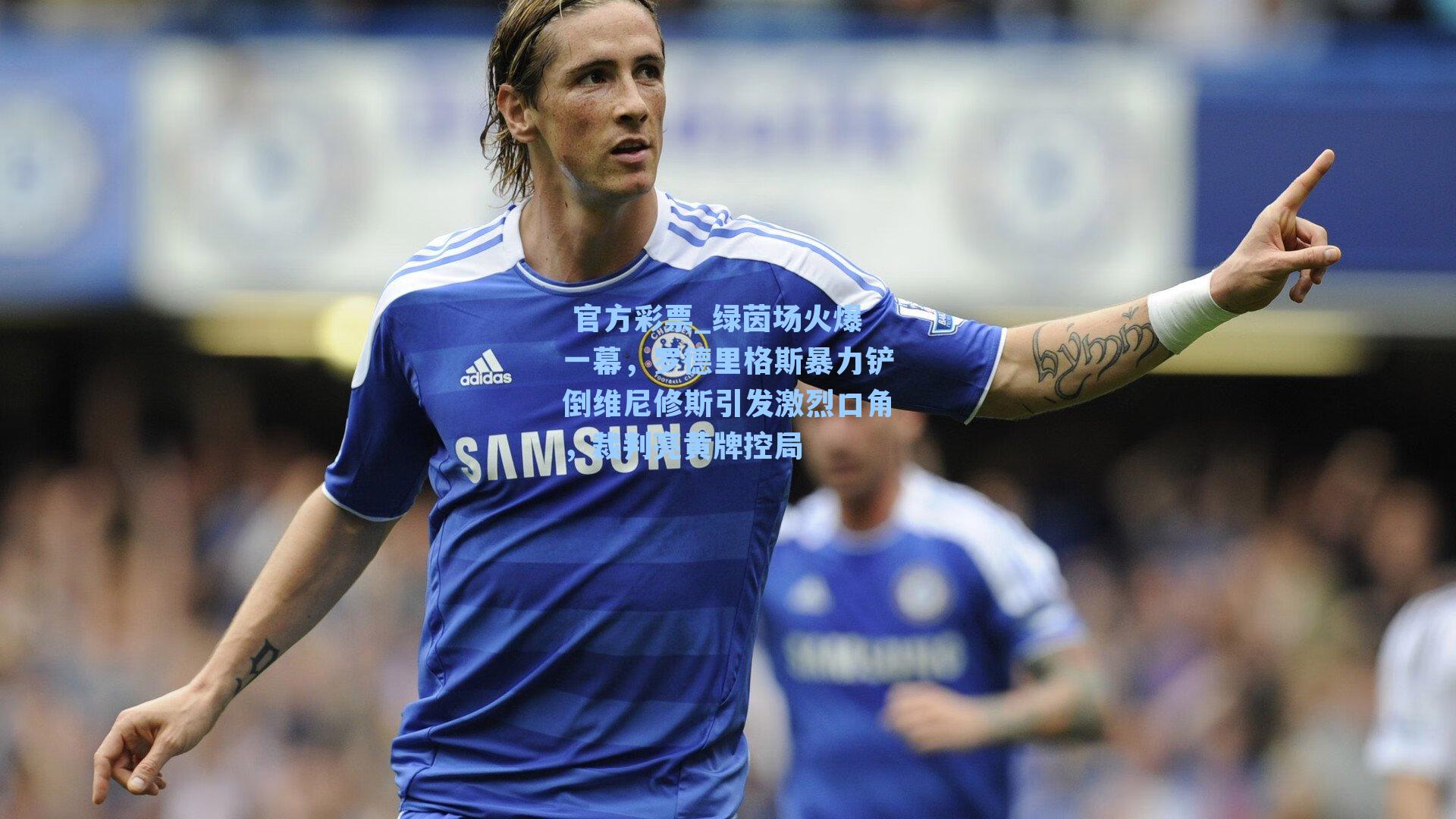 绿茵场火爆一幕，罗德里格斯暴力铲倒维尼修斯引发激烈口角，裁判亮黄牌控局