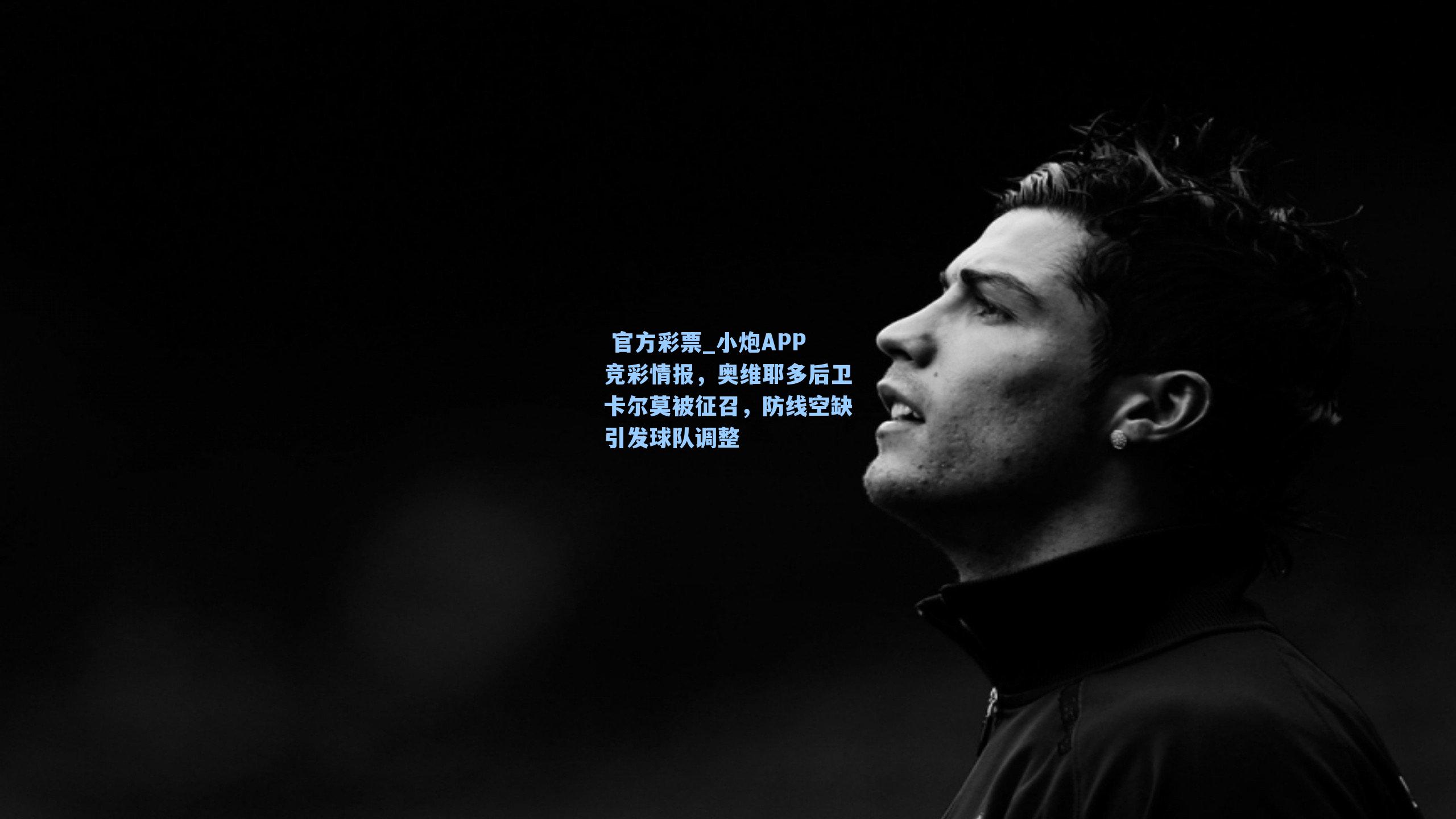 小炮APP竞彩情报，奥维耶多后卫卡尔莫被征召，防线空缺引发球队调整