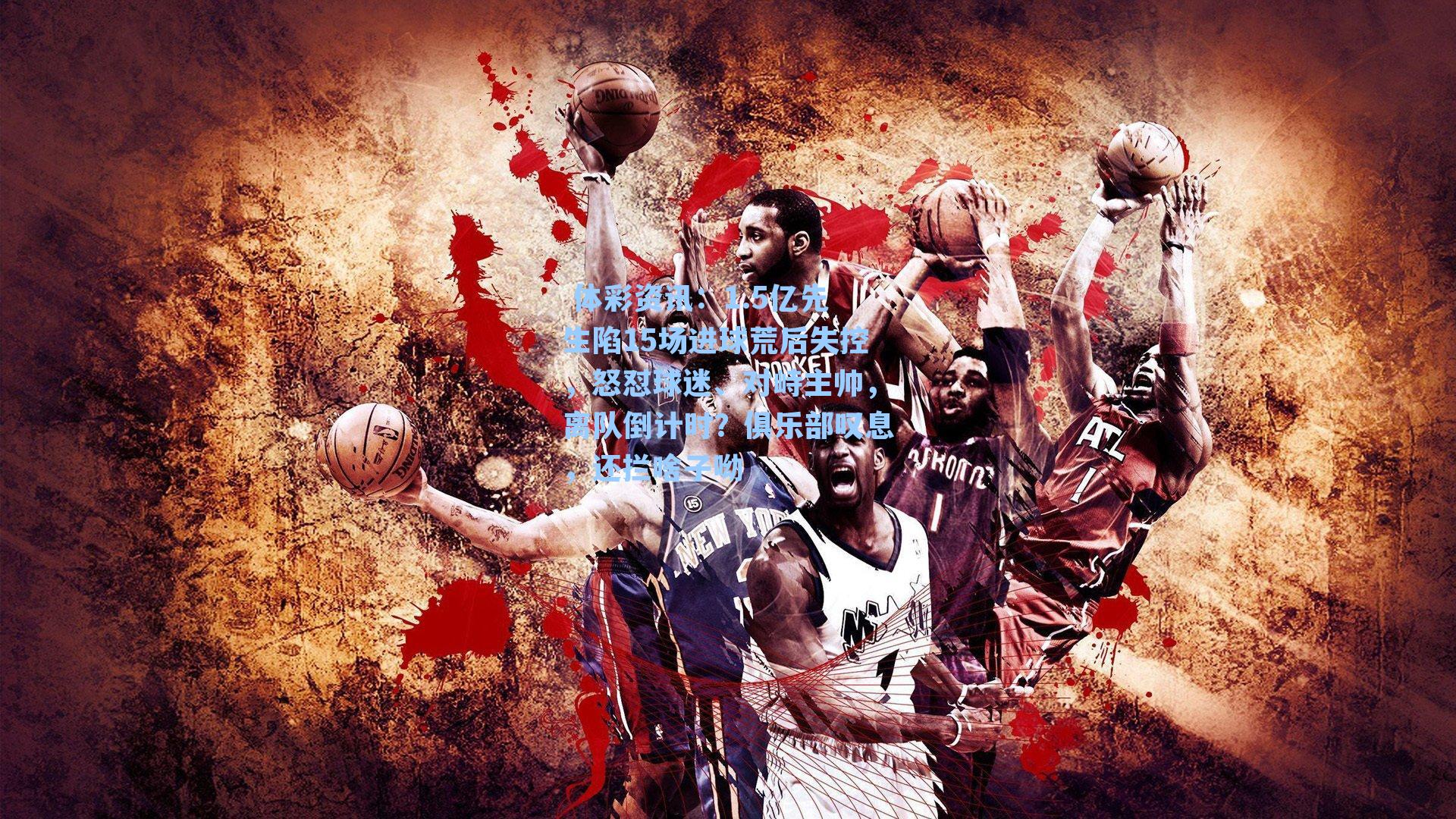 1.5亿先生陷15场进球荒后失控，怒怼球迷、对峙主帅，离队倒计时？俱乐部叹息，还拦啥子呦