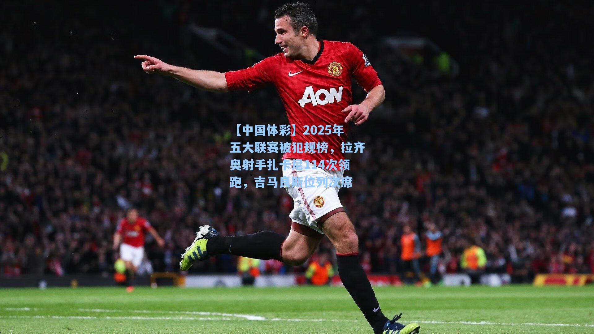 2025年五大联赛被犯规榜，拉齐奥射手扎卡尼114次领跑，吉马良斯位列次席