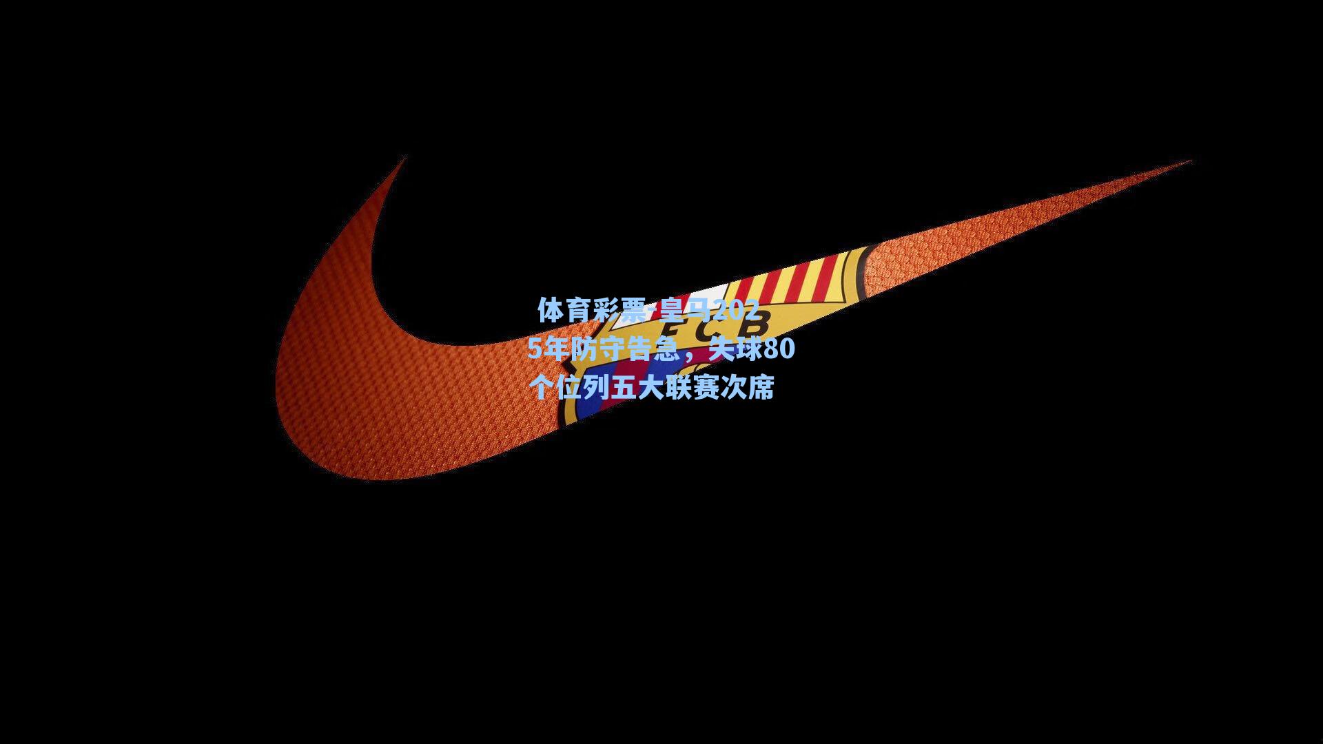 皇马2025年防守告急，失球80个位列五大联赛次席