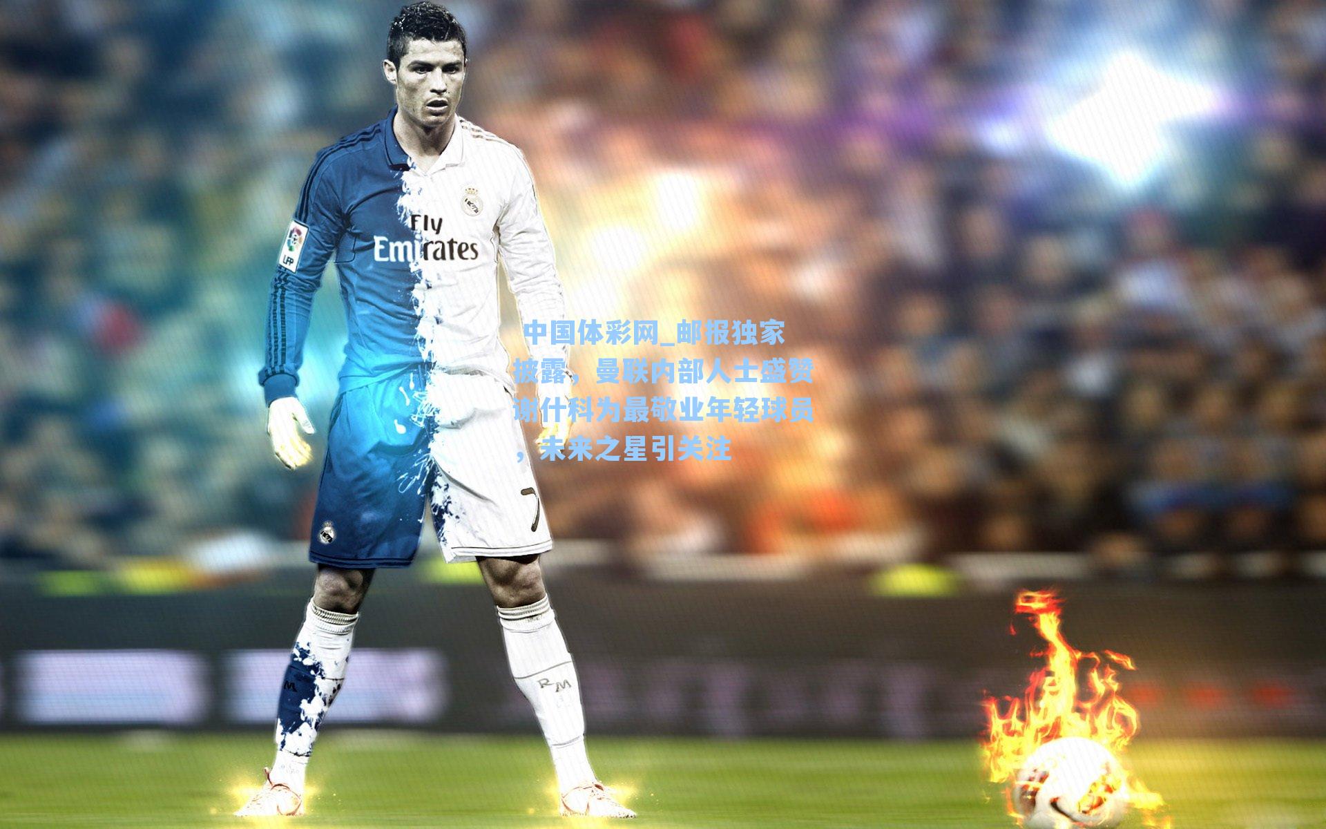 邮报独家披露，曼联内部人士盛赞谢什科为最敬业年轻球员，未来之星引关注