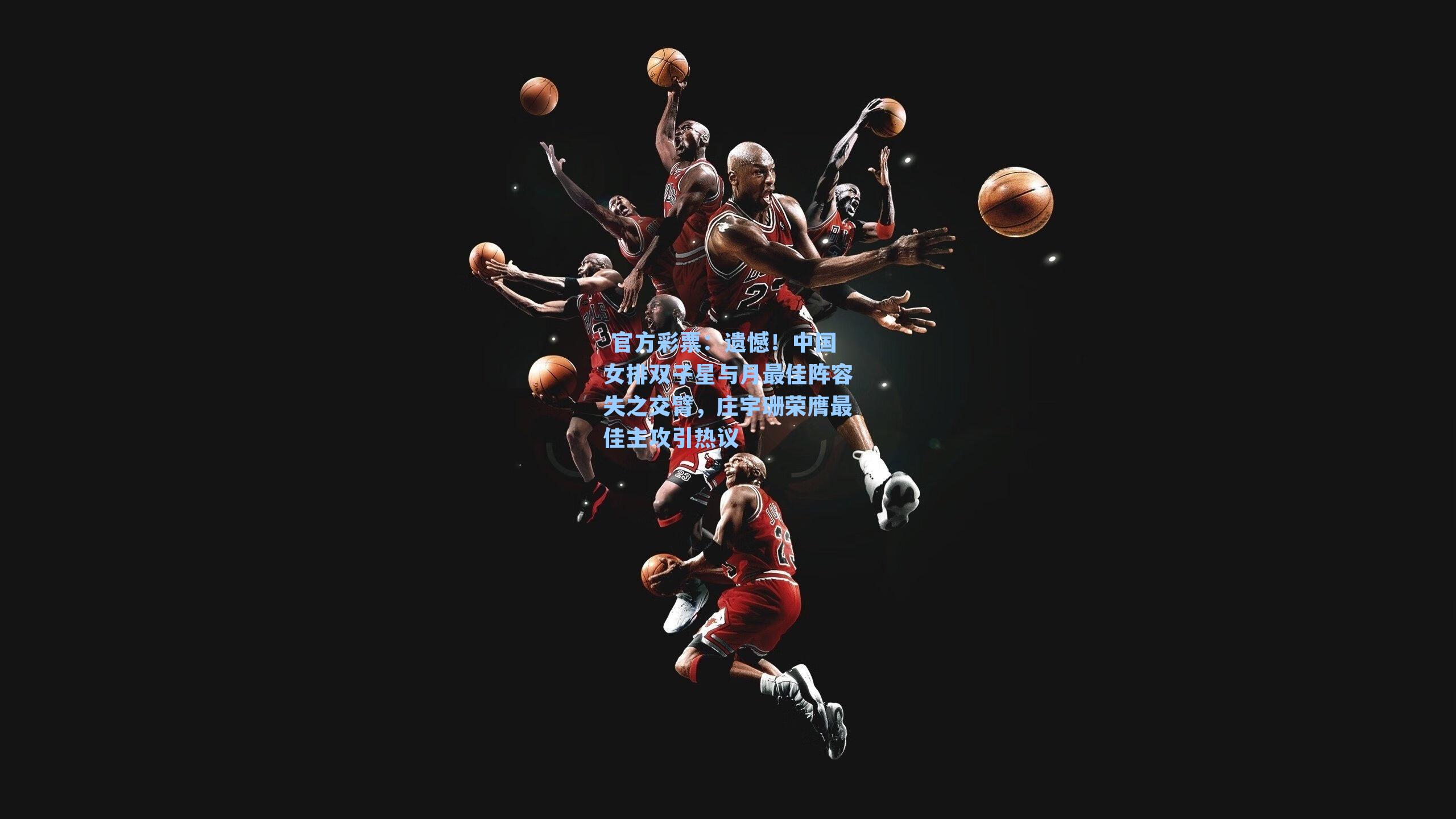 遗憾！中国女排双子星与月最佳阵容失之交臂，庄宇珊荣膺最佳主攻引热议