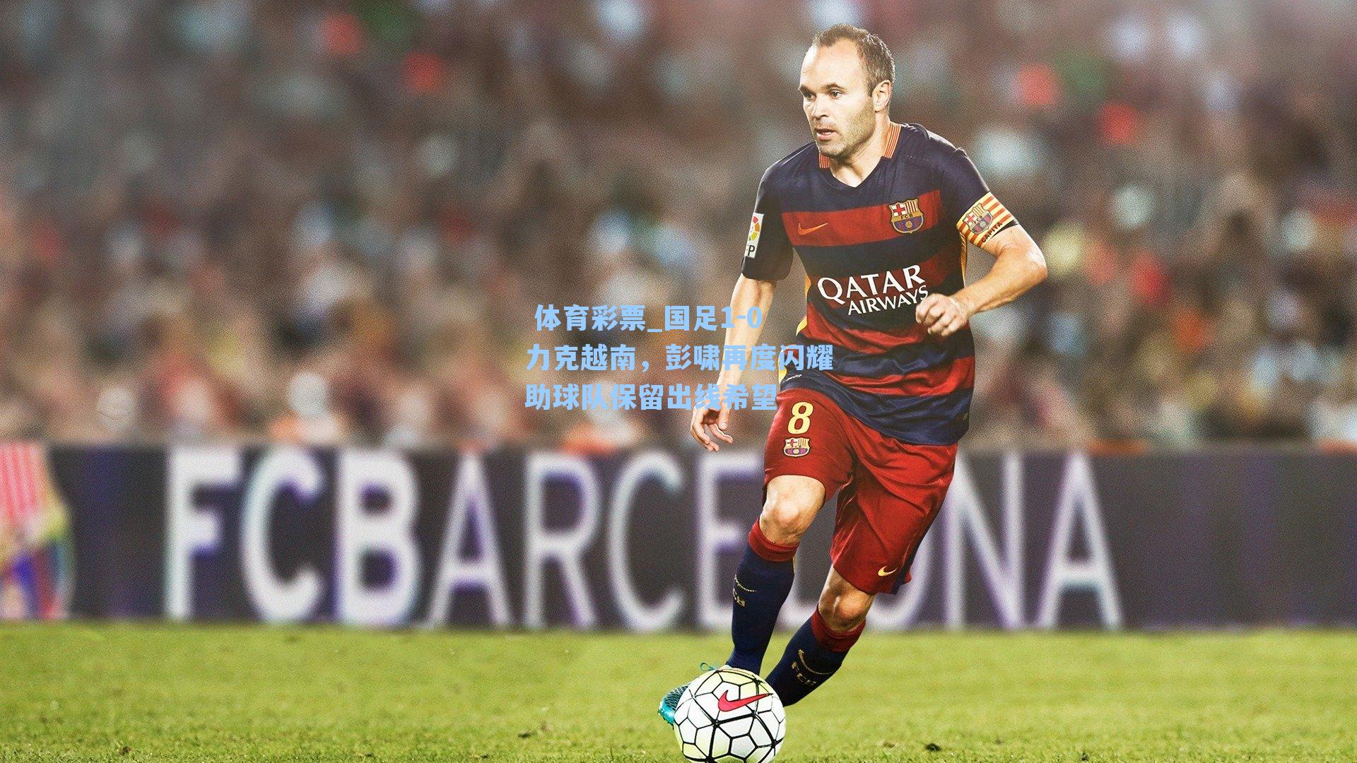 国足1-0力克越南，彭啸再度闪耀助球队保留出线希望